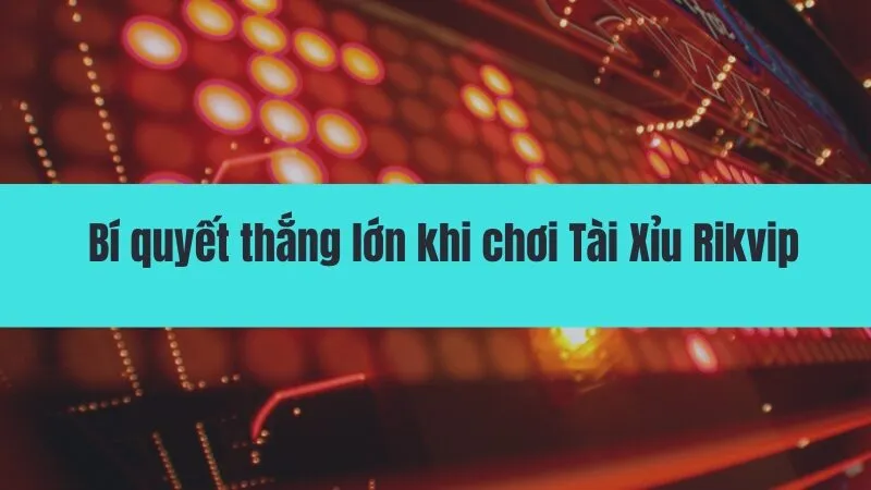 Bật mí cách chơi Tài Xỉu Rikvip ăn tiền tại Rikvipgo.info