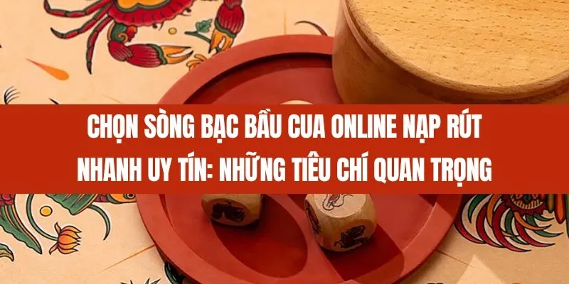 Chọn sòng bạc Bầu cua online nạp rút nhanh uy tín_ Những tiêu chí quan trọng