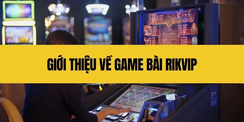 Đánh giá khách quan về game bài Rikvip