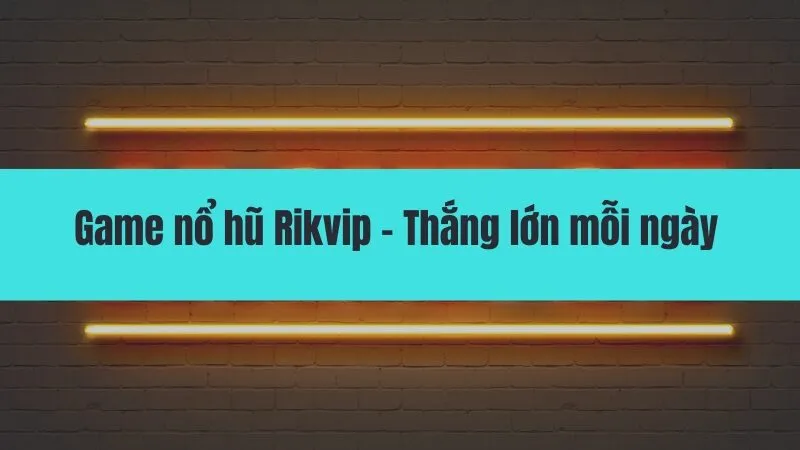Game nổ hũ Rikvip - Thắng lớn mỗi ngày