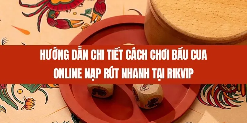 Hướng dẫn chi tiết cách chơi Bầu cua online nạp rút nhanh tại Rikvip