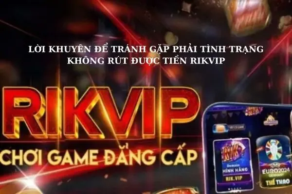 Vì sao không rút được tiền Rikvip? Nguyên nhân và cách xử lý