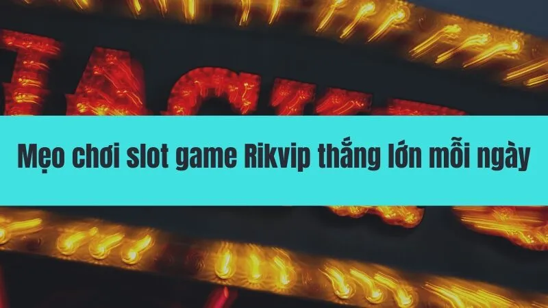 Mẹo chơi slot game Rikvip thắng lớn mỗi ngày