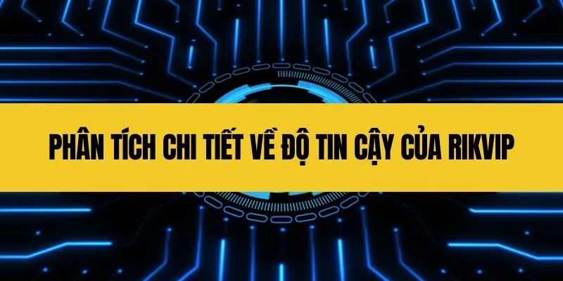 Phân tích chi tiết về độ tin cậy của Rikvip