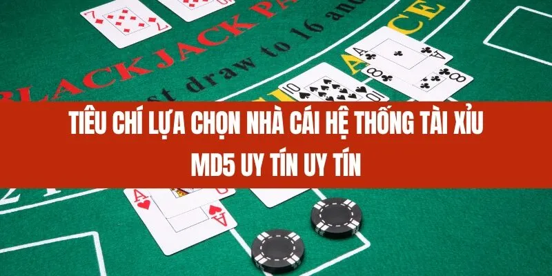 Tiêu chí lựa chọn nhà cái Hệ thống tài xỉu MD5 uy tín